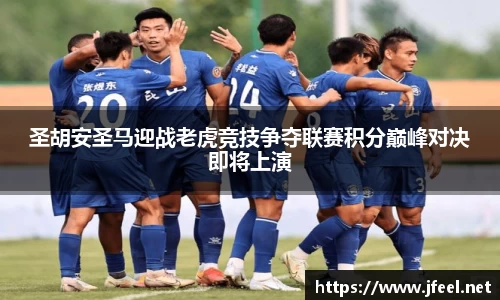 圣胡安圣马迎战老虎竞技争夺联赛积分巅峰对决即将上演