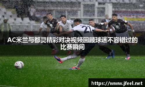 AC米兰与都灵精彩对决视频回顾球迷不容错过的比赛瞬间