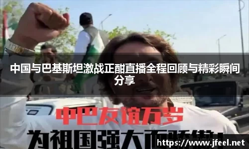 中国与巴基斯坦激战正酣直播全程回顾与精彩瞬间分享
