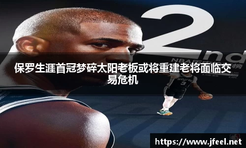 保罗生涯首冠梦碎太阳老板或将重建老将面临交易危机