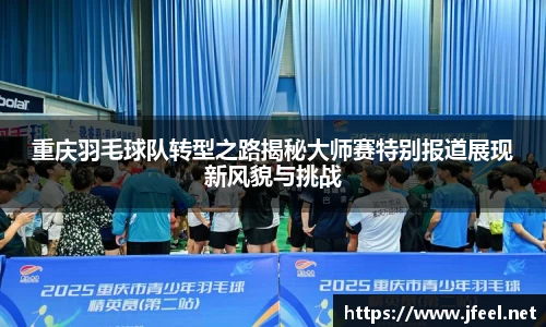 重庆羽毛球队转型之路揭秘大师赛特别报道展现新风貌与挑战