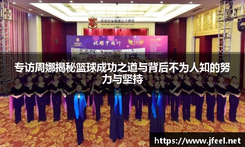 专访周娜揭秘篮球成功之道与背后不为人知的努力与坚持