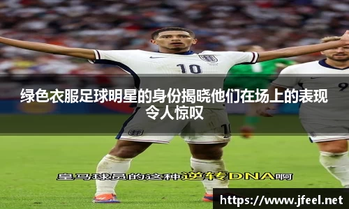 绿色衣服足球明星的身份揭晓他们在场上的表现令人惊叹