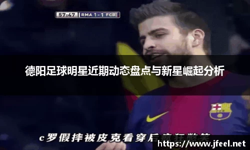 德阳足球明星近期动态盘点与新星崛起分析