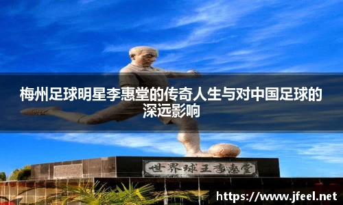 梅州足球明星李惠堂的传奇人生与对中国足球的深远影响